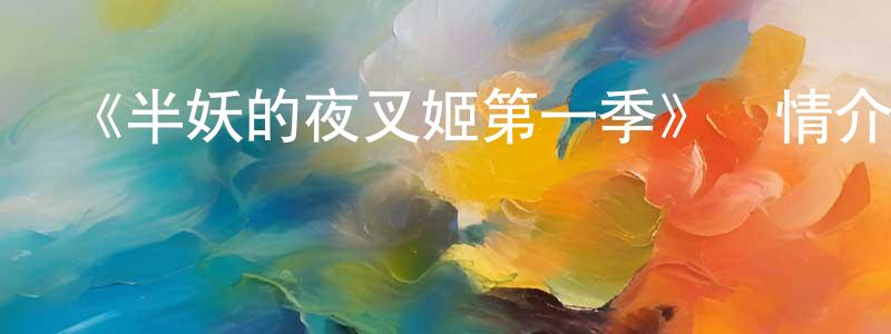 白水喜的動漫綜藝大全,《半妖的夜叉姬第一季》詳情介紹_半妖的夜叉姬第一季已完結在線觀看_半妖的夜叉姬第一季迅雷下載_日漫